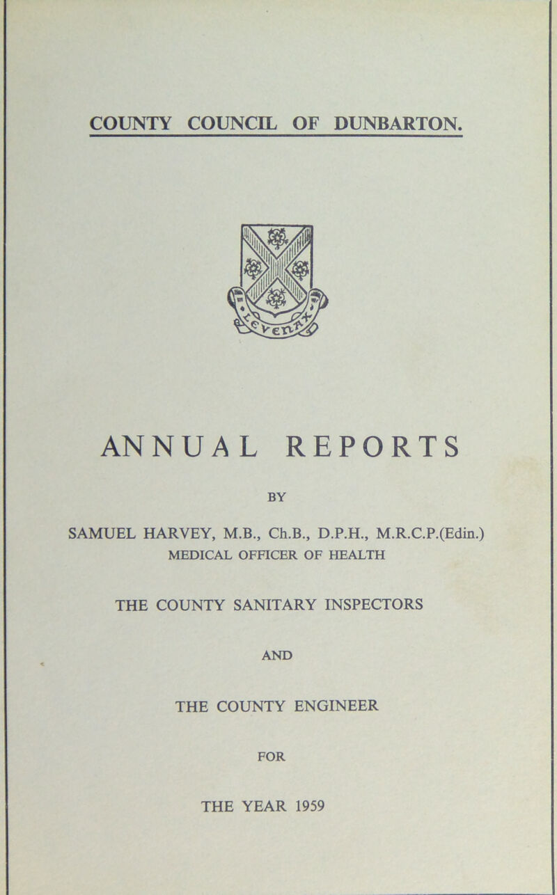 ANNUAL REPORTS BY SAMUEL HARVEY, M.B., Ch.B., D.P.H., M.R.C.P.(Edin.) MEDICAL OFFICER OF HEALTH THE COUNTY SANITARY INSPECTORS AND THE COUNTY ENGINEER FOR