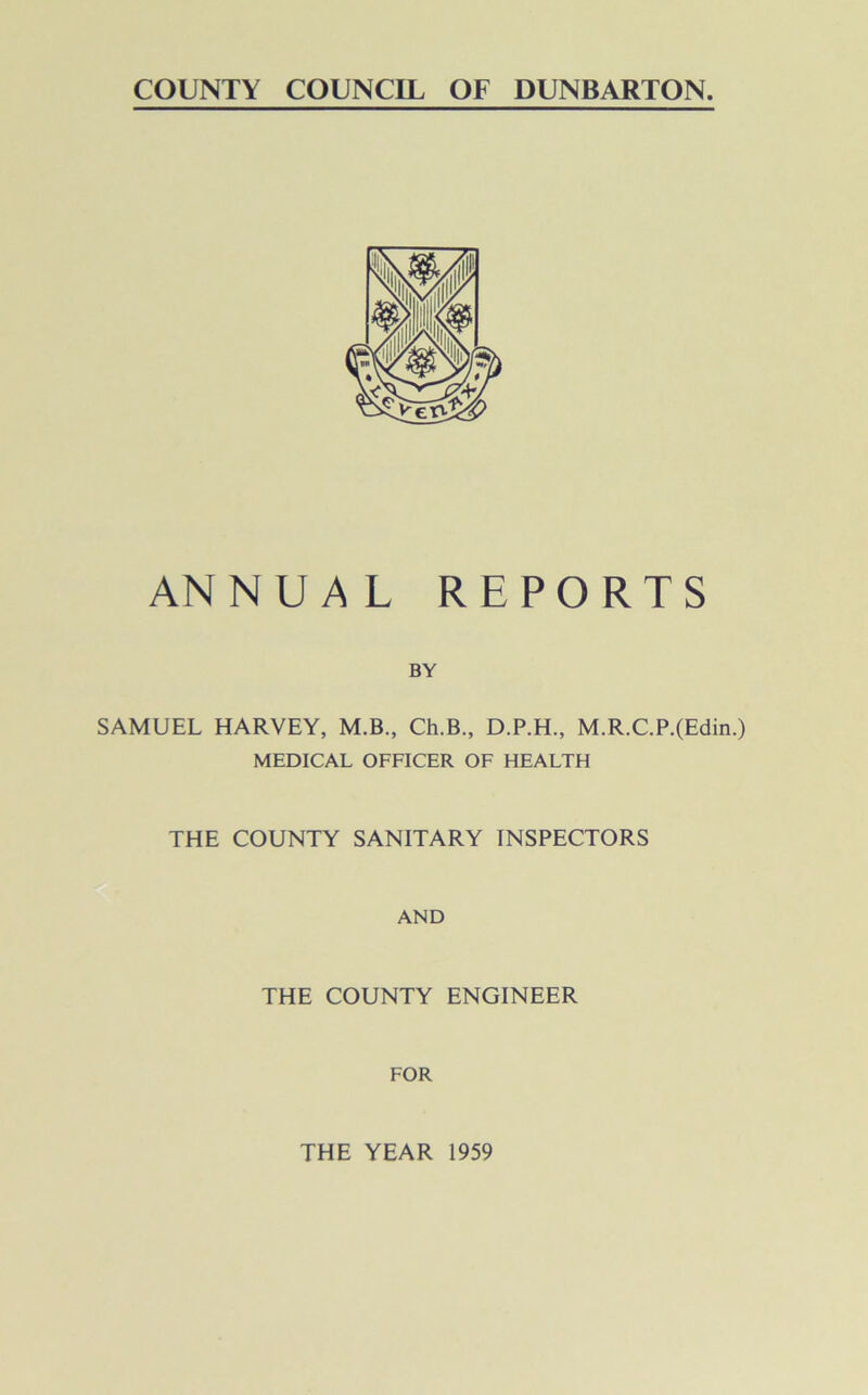 ANNUAL REPORTS BY SAMUEL HARVEY, M.B., Ch.B., D.P.H., M.R.C.P.(Edin.) MEDICAL OFFICER OF HEALTH THE COUNTY SANITARY INSPECTORS AND THE COUNTY ENGINEER FOR