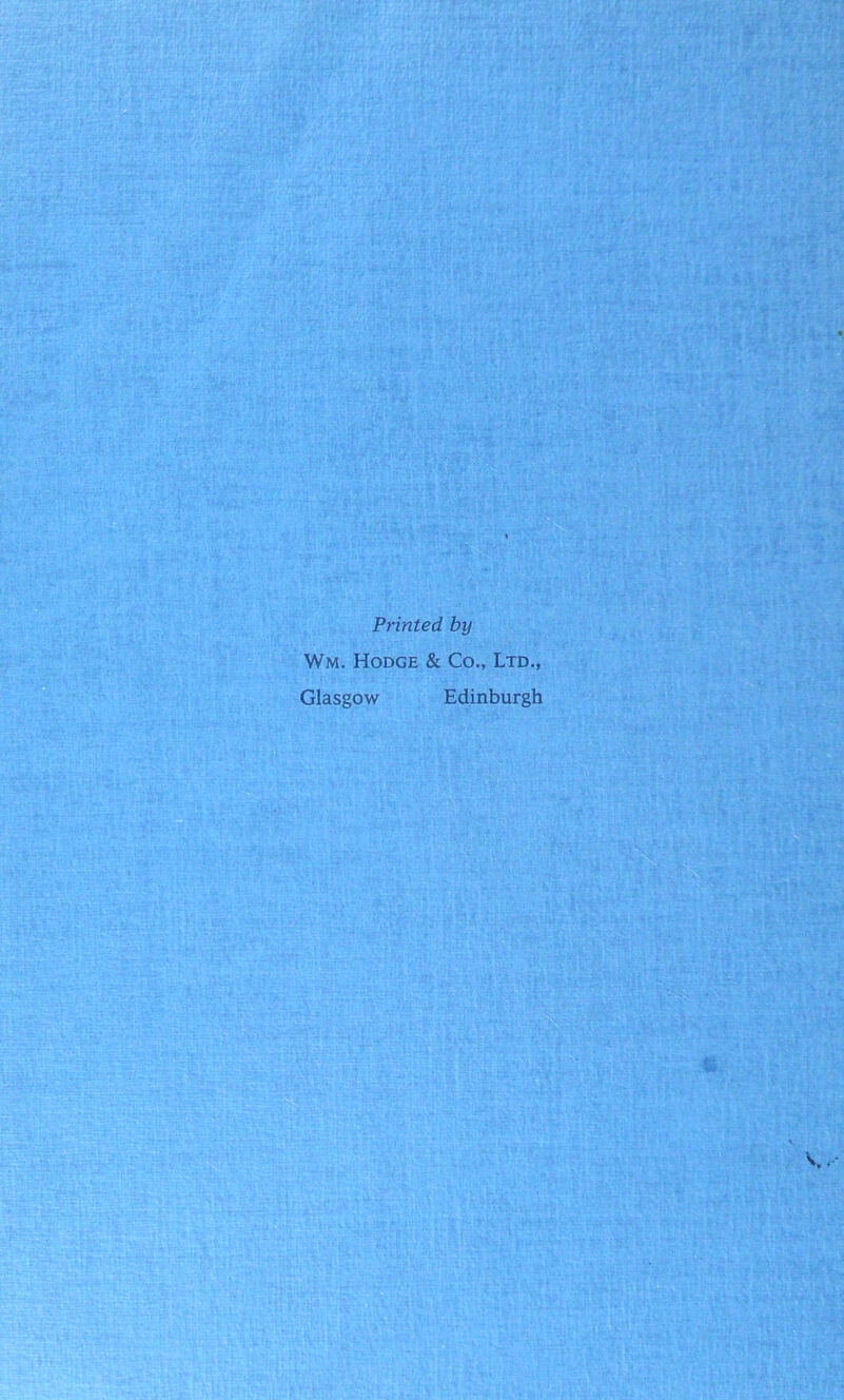 Printed by Wm. Hodge & Co., Ltd., Glasgow Edinburgh