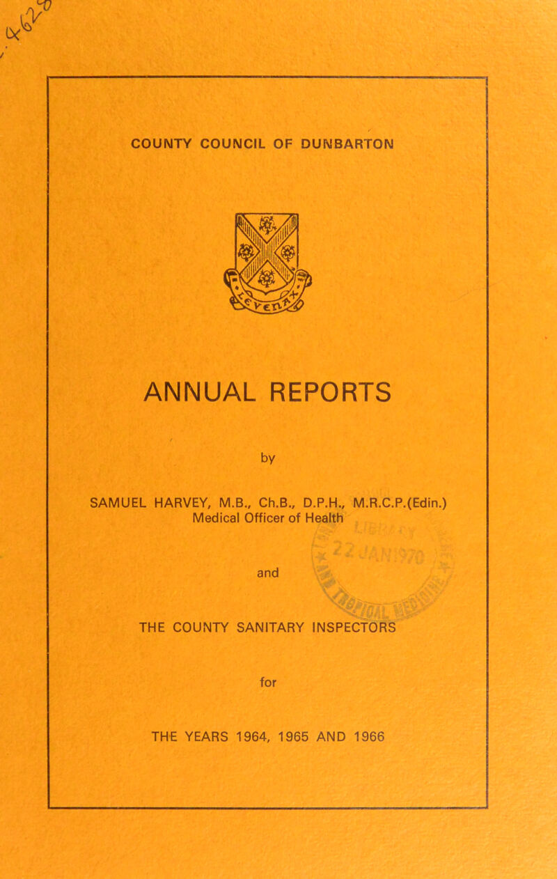 ANNUAL REPORTS by SAMUEL HARVEY, M.B., Ch.B., D.P.H., M.R.C.P.(Edin.) Medical Officer of Health and THE COUNTY SANITARY INSPECTORS for J