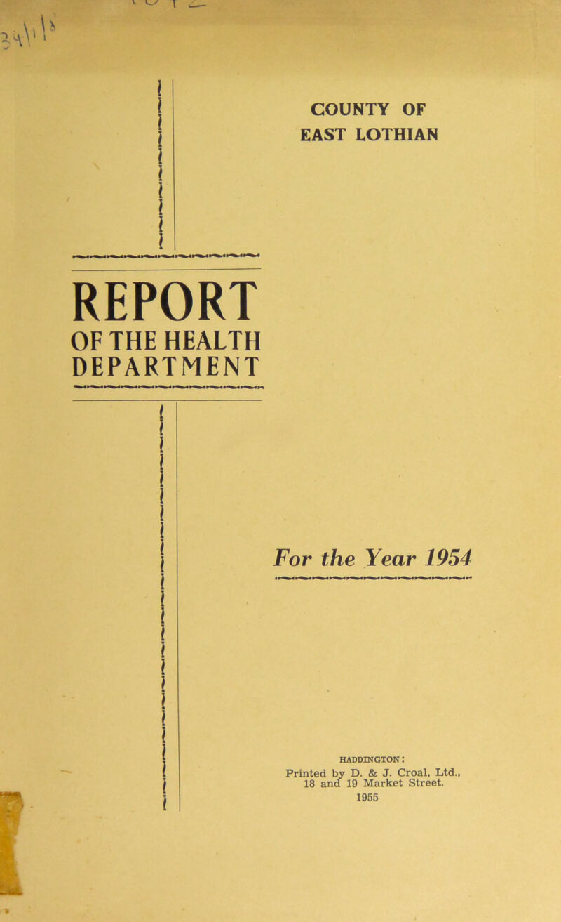 \ l ( l ( l i l l REPORT OF THE HEALTH DEPARTMENT COUNTY OF EAST LOTHIAN l l j I ! i l \ l l l l \ l \ l l l l l l For the Year 1954 HADDINGTON : Printed by D. & J. Croal, Ltd., 18 and 19 Market Street. 1955
