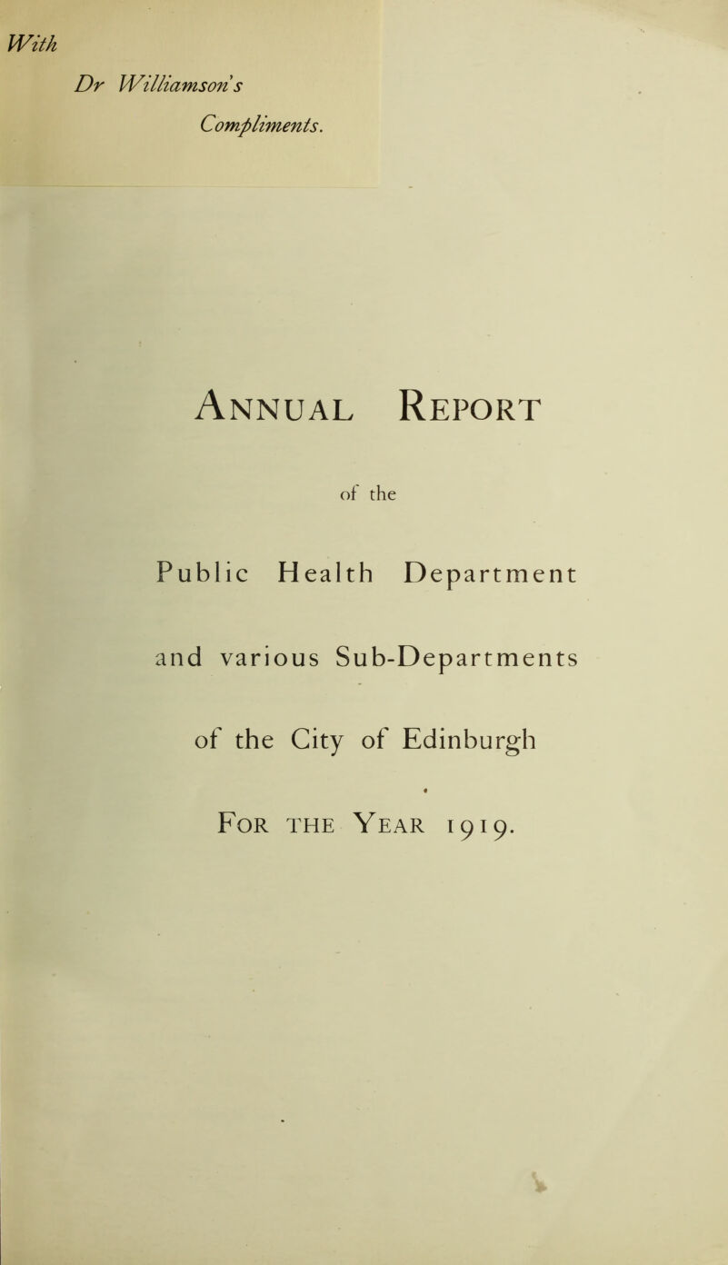 Dr Williamson s Compliments. Annual Report of the Public H ealth Department and various Sub- D epartments of the City of Edinburgh For the Year 1919.
