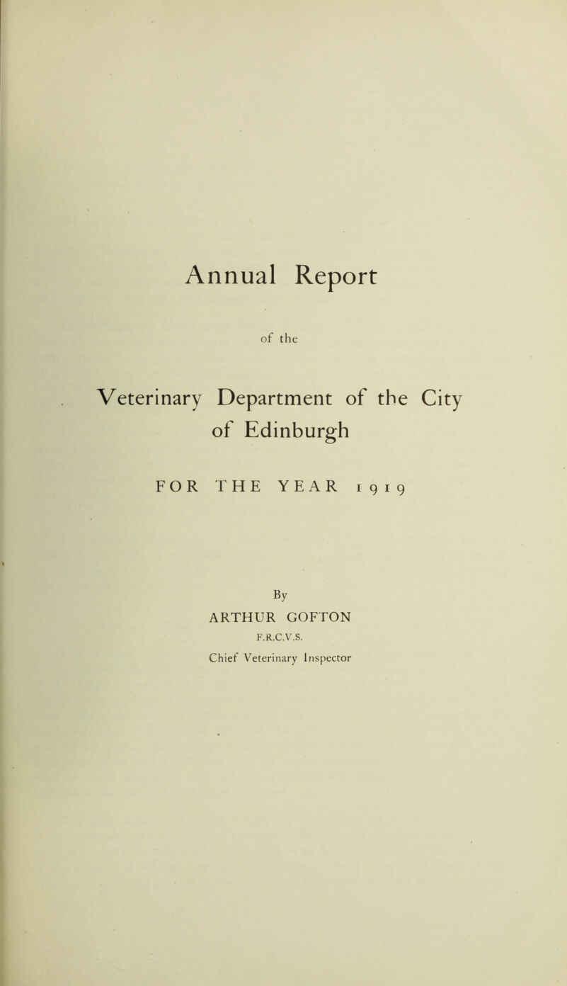 Annual Report of the Veterinary Department of the City of Edinburgh FOR THE YEAR 1919 By ARTHUR GOFTON F.R.C.V.S. Chief Veterinary Inspector