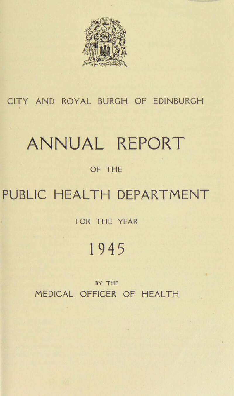 ANNUAL REPORT OF THE PUBLIC HEALTH DEPARTMENT FOR THE YEAR 1945 BY THE MEDICAL OFFICER OF HEALTH