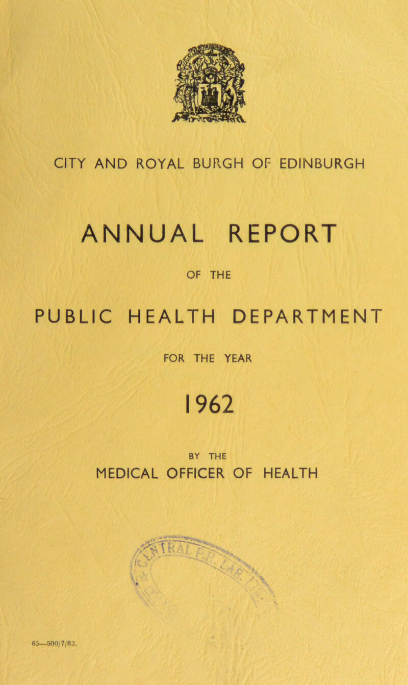 ANNUAL REPORT OF THE PUBLIC HEALTH DEPARTMENT FOR THE YEAR 1962 BY THE MEDICAL OFFICER OF HEALTH t 65—500/7/63.