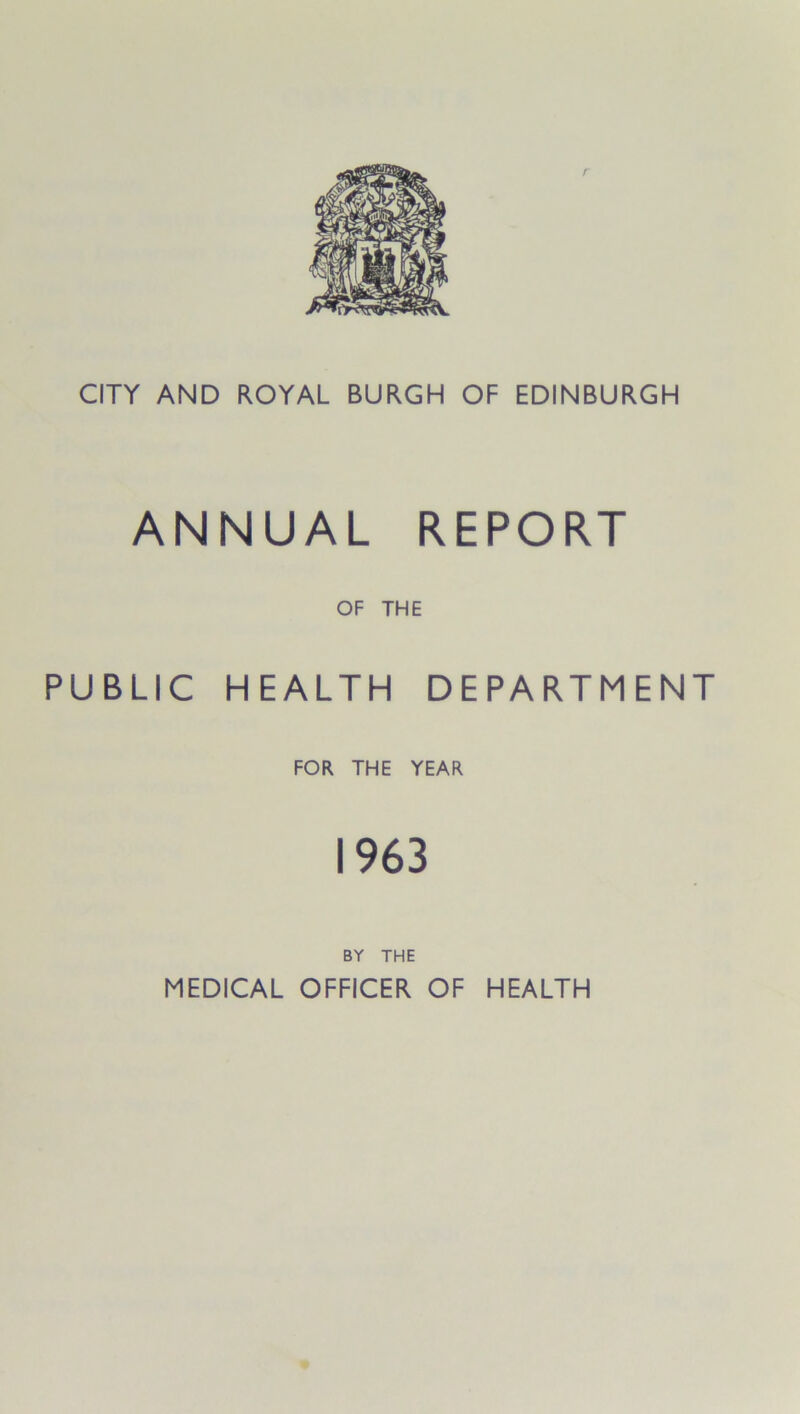 ANNUAL REPORT OF THE PUBLIC HEALTH FOR THE DEPARTME YEAR NT 1963 BY THE MEDICAL OFFICER OF HEALTH