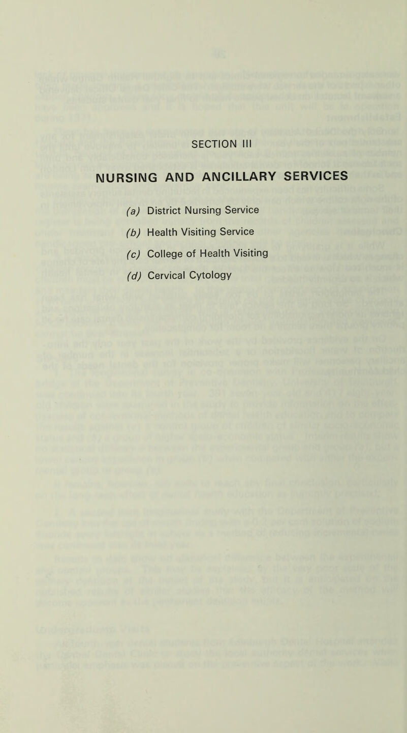 SECTION III NURSING AND ANCILLARY SERVICES (a) District Nursing Service (b) Health Visiting Service (c) College of Health Visiting (d) Cervical Cytology