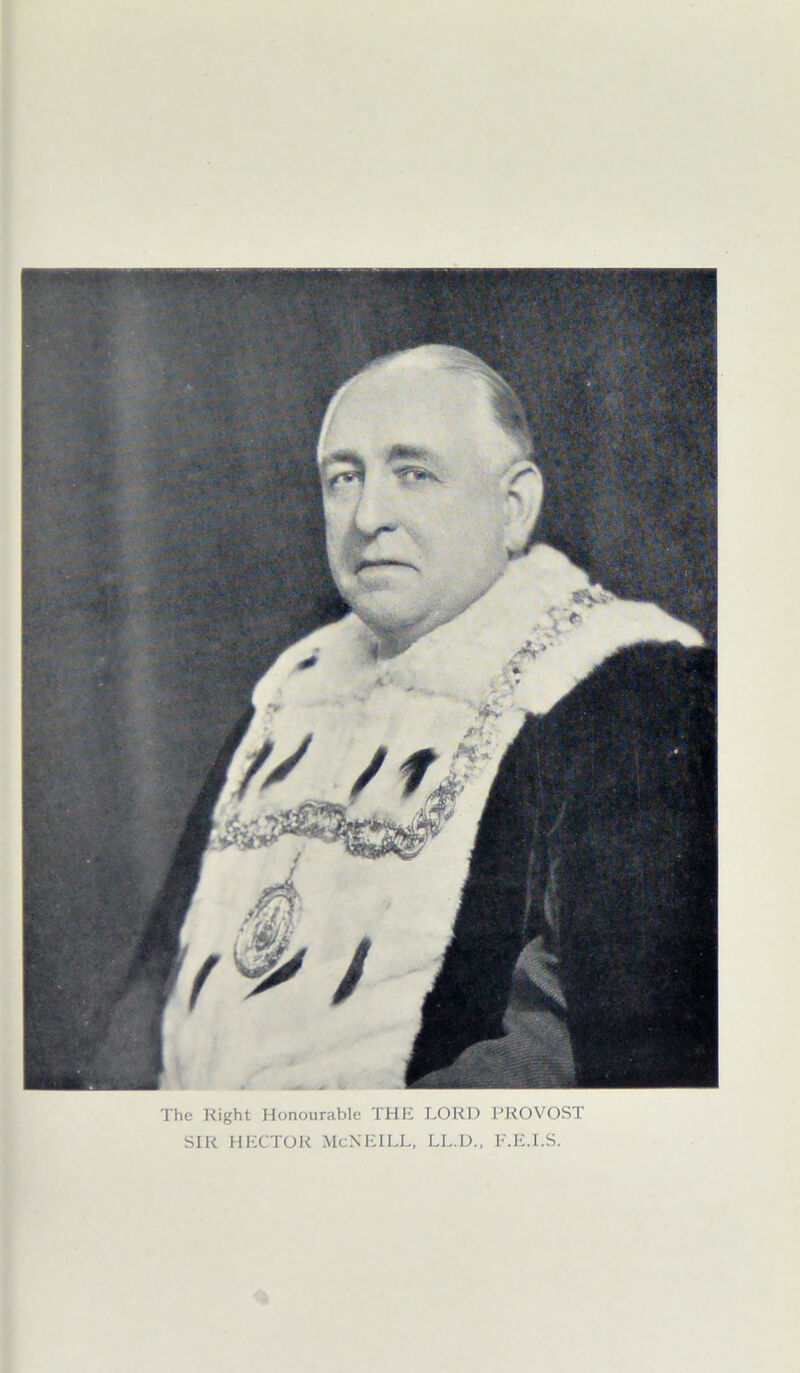 The Right Honourable THE LORD PROVOST SIR HECTOR McNEILL, LL.D., F.E.I.S.