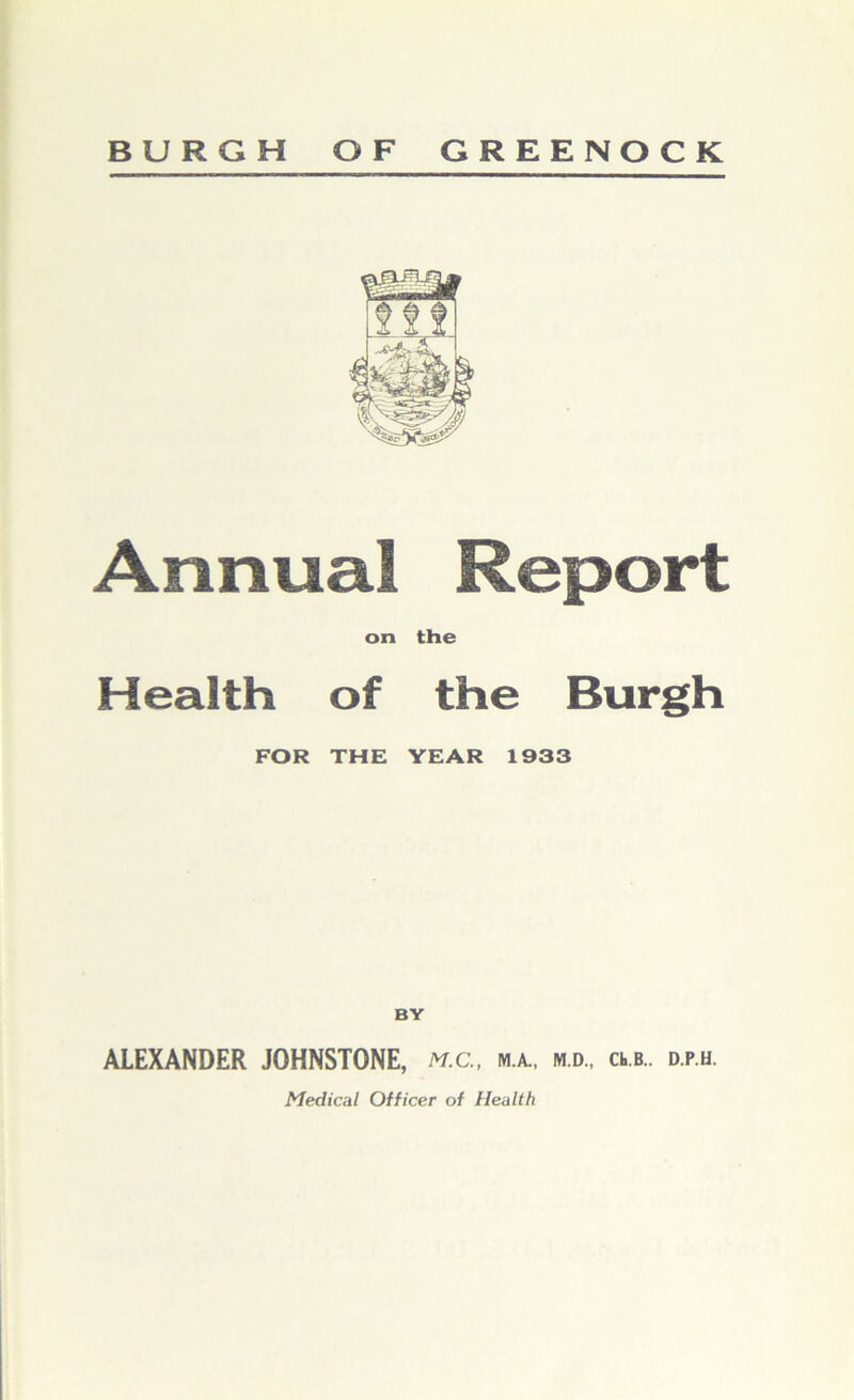 Annual Report on the Health of the Burgh FOR THE YEAR 1933 BY ALEXANDER JOHNSTONE, m.c., m.a., m.d., o.b.. d.p.h.