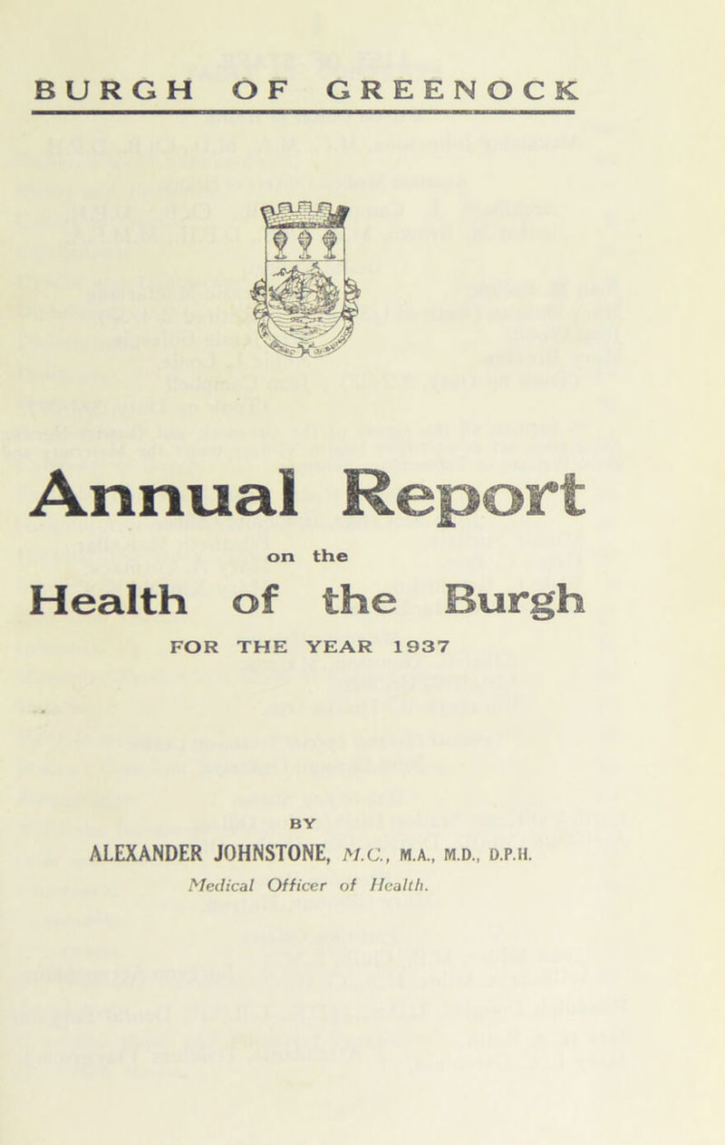 Annual Report on the Health of the Burgh FOR THE YEAR 1937 BY ALEXANDER JOHNSTONE, m.c., m.a., m.d., d.p.h. Medical Officer of Health.