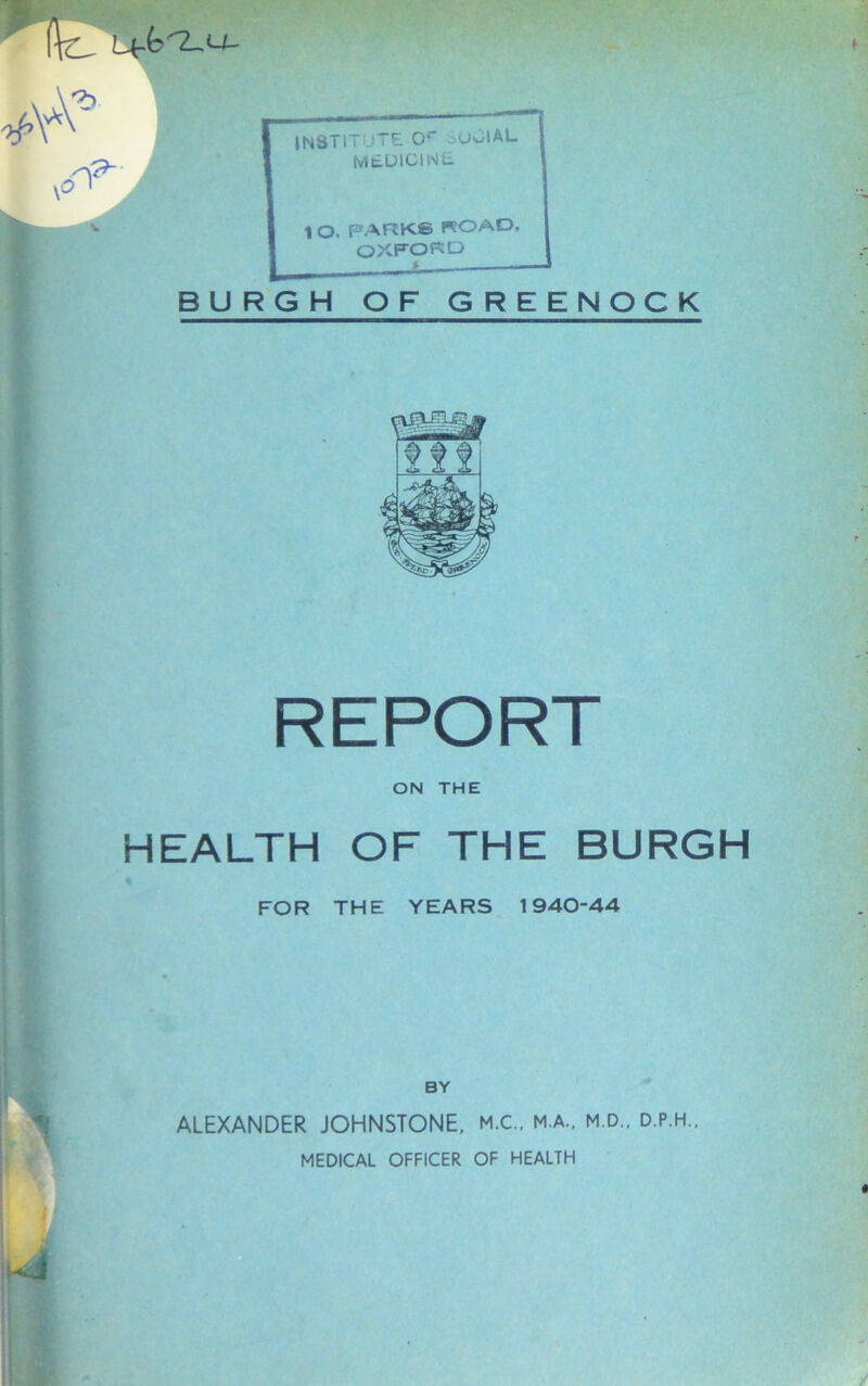 REPORT ON THE HEALTH OF THE BURGH FOR THE YEARS 1940-44 BY ALEXANDER JOHNSTONE, M.C.. M.A., m.d.. d.p.h., MEDICAL OFFICER OF HEALTH