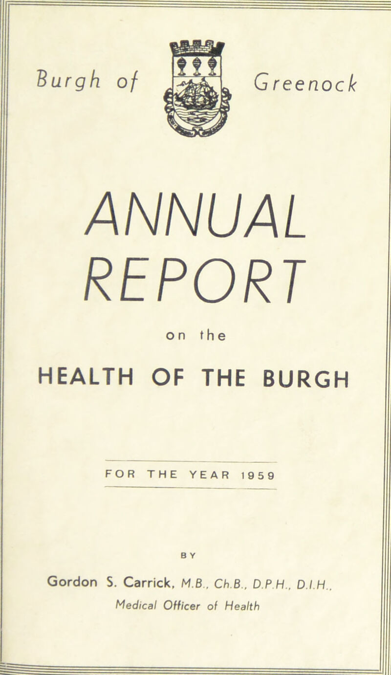 ANNUAL REPORT on the HEALTH OF THE BURGH FOR THE YEAR 1959 B Y Gordon S. Carrick, M.B , Ch.B., D P H., D.I.H.. Medical Officer of Health