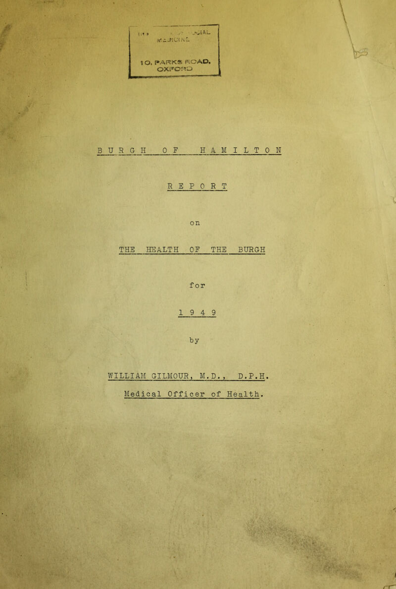 111 * ■„*01AL lYliJiCliS — 1 O. PARKS ROAD. oxpc;vj BURGH OF HAM .REPORT on THE HEALTH OF THE for 19 4 9 by WILLIAM GILMOUR, M.D., I L T 0 N BURGH D.P.H.