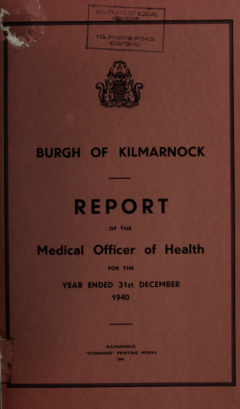 1 o. PAr?:<rs road OXFORD BURGH OF KILMARNOCK REPORT OF THE Medical Officer of Health FOR THE YEAR ENDED 31st DECEMBER 1940 KILMARNOCK STANDARD PRINTING WORKS