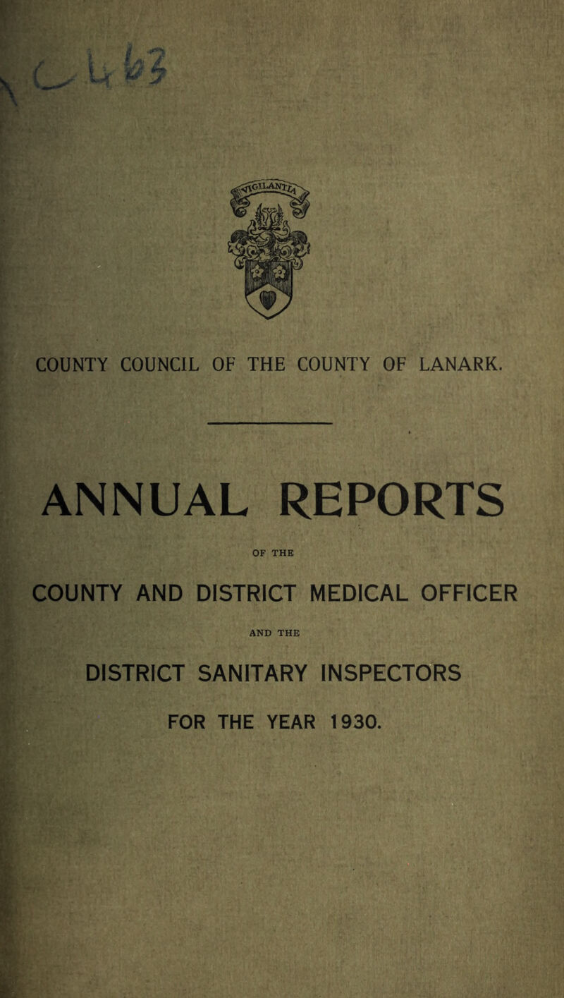 ANNUAL REPORTS OF THE COUNTY AND DISTRICT MEDICAL OFFICER AND THE DISTRICT SANITARY INSPECTORS FOR THE YEAR 1930.