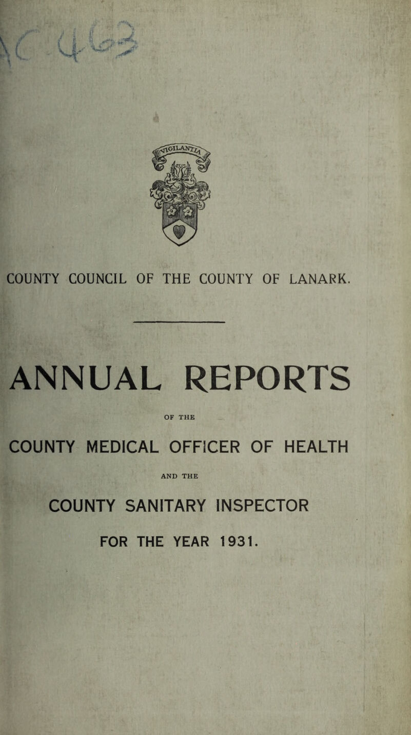ANNUAL REPORTS COUNTY OF THE MEDICAL OFFICER OF HEALTH AND THE COUNTY SANITARY INSPECTOR FOR THE YEAR 1931.