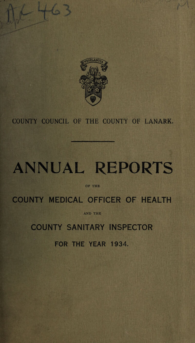COUNTY COUNCIL OF THE COUNTY OF LANARK. ANNUAL REPORTS OF THE COUNTY MEDICAL OFFICER OF HEALTH AND THE COUNTY SANITARY INSPECTOR FOR THE YEAR 1934.