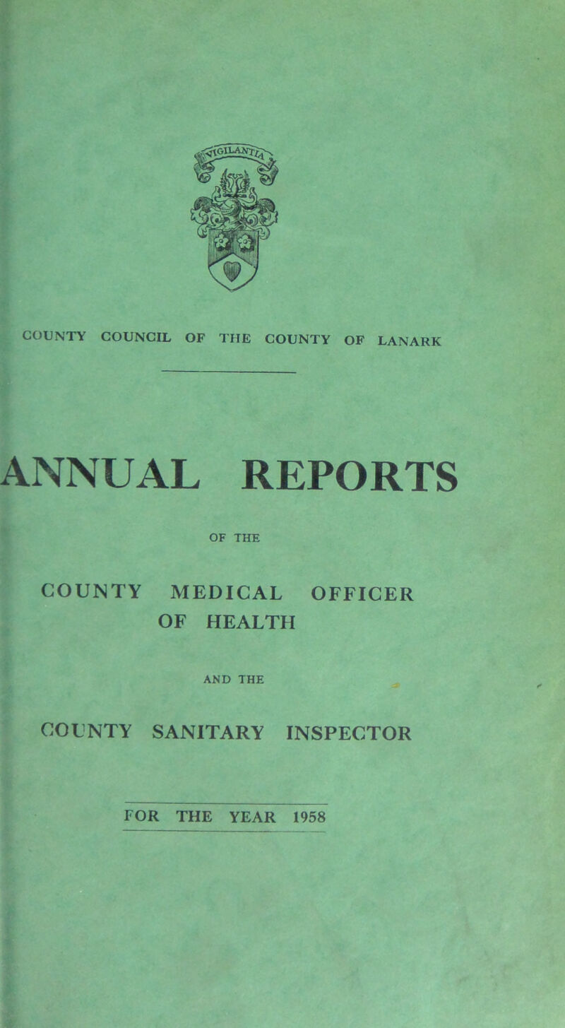 COUNTY COUNCIL OF THE COUNTY OF LANARK ANNUAL REPORTS OF THE COUNTY MEDICAL OFFICER OF HEALTH AND THE COUNTY SANITARY INSPECTOR FOR THE YEAR 1958