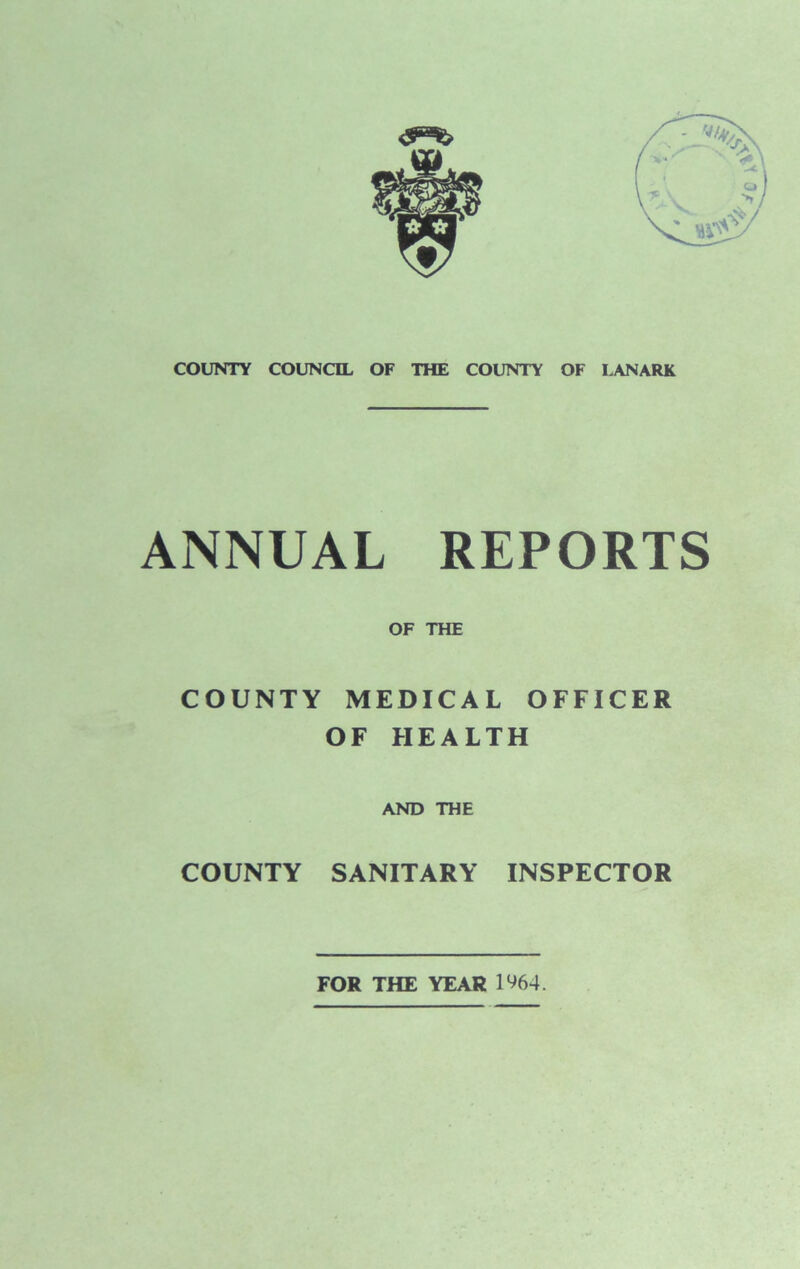 ANNUAL REPORTS OF THE COUNTY MEDICAL OFFICER OF HEALTH AND THE COUNTY SANITARY INSPECTOR