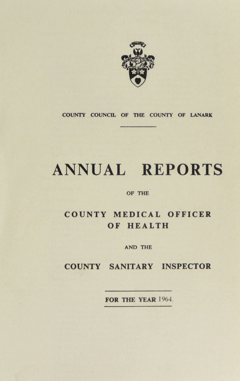 ANNUAL REPORTS OF THE COUNTY MEDICAL OFFICER OF HEALTH AND THE COUNTY SANITARY INSPECTOR