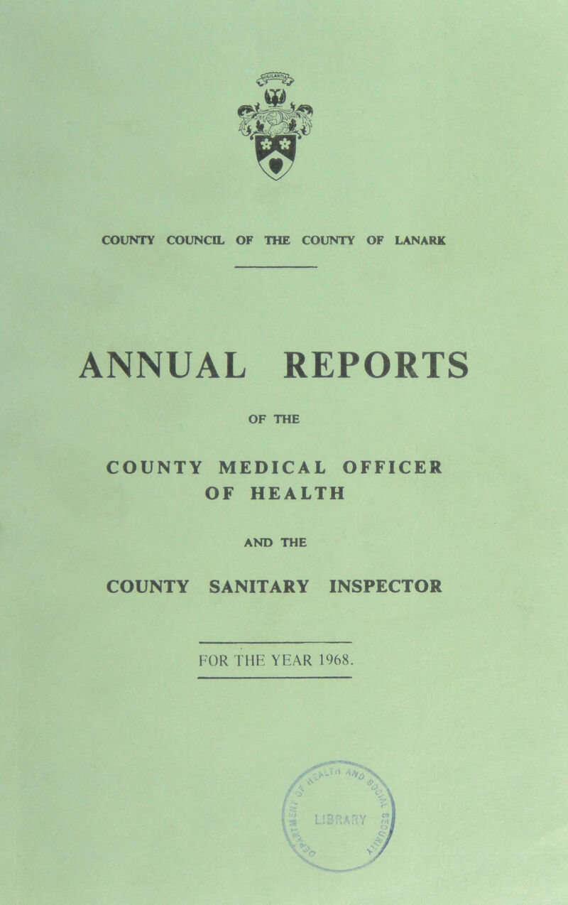 ANNUAL REPORTS OF THE COUNTY MEDICAL OFFICER OF HEALTH AND THE COUNTY SANITARY INSPECTOR FOR THE YEAR 1968. LIBRARY r i.r