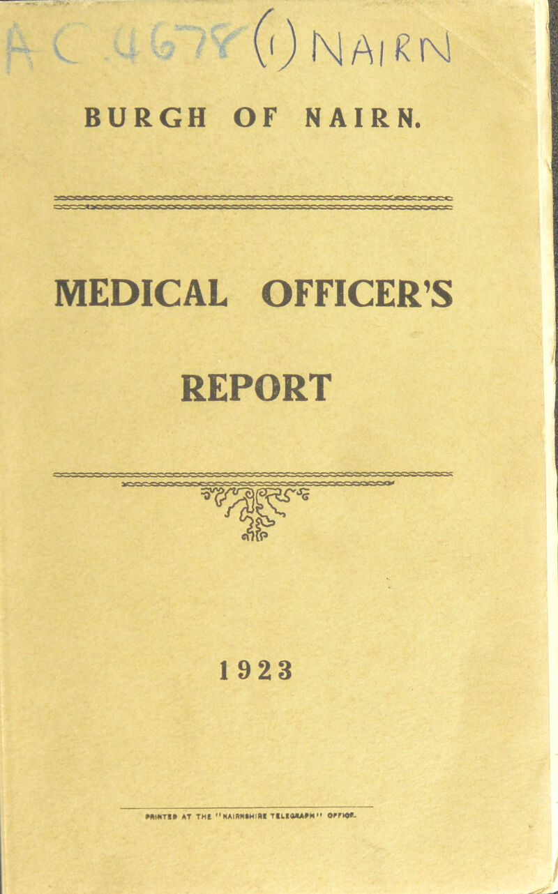 V \ Jf Nairn BURGH OF NAIRN. MEDICAL OFFICER’S REPORT 1923 *AI*IT*» AT THt HAIRKAHlUi TtLlOJUfM OPTW*.