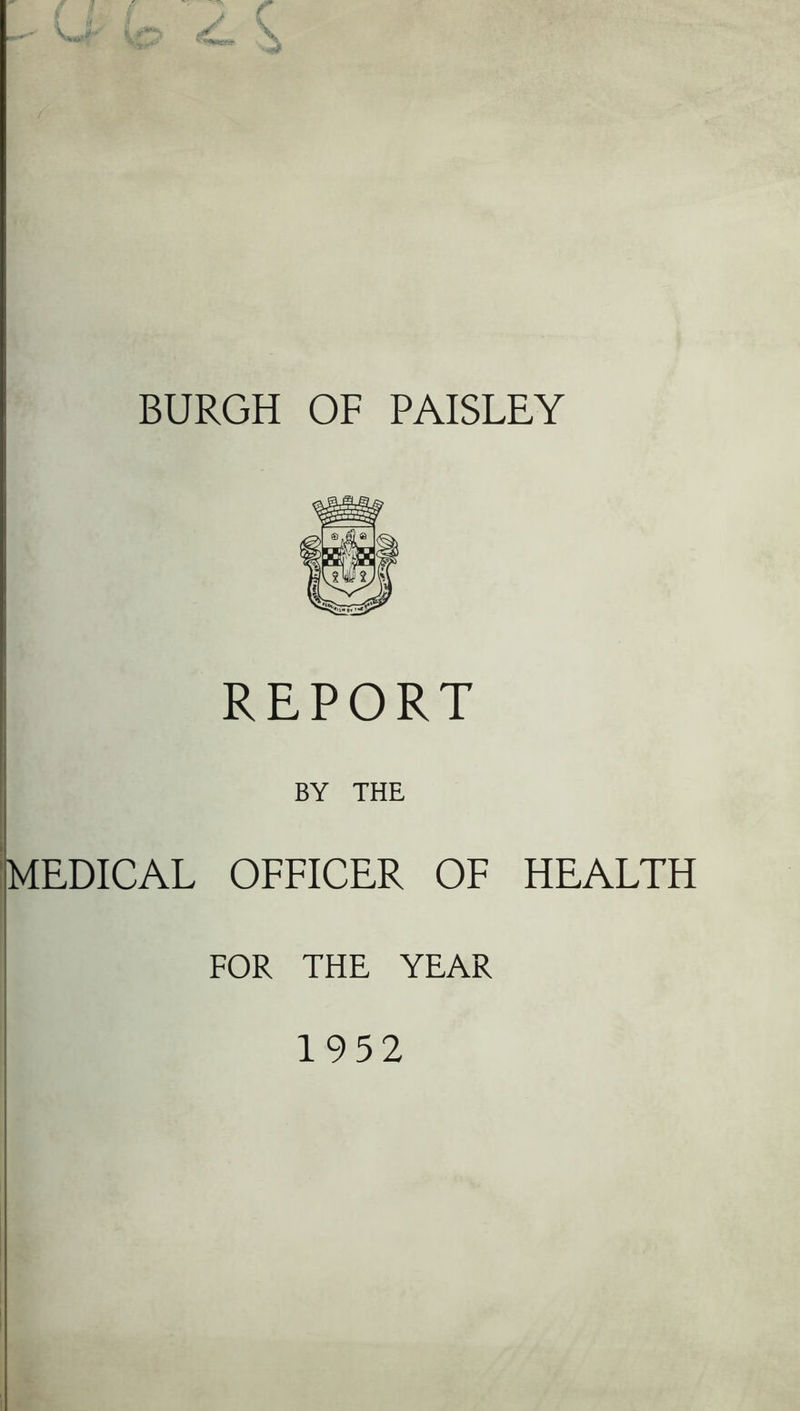 BURGH OF PAISLEY REPORT BY THE MEDICAL OFFICER OF HEALTH FOR THE YEAR 1952