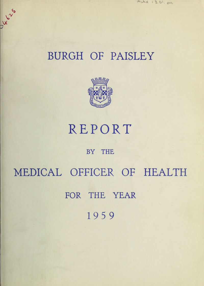 ^okd. I Vt>'. \X BURGH OF PAISLEY REPORT BY THE MEDICAL OFFICER OF HEALTH FOR THE YEAR 195 9