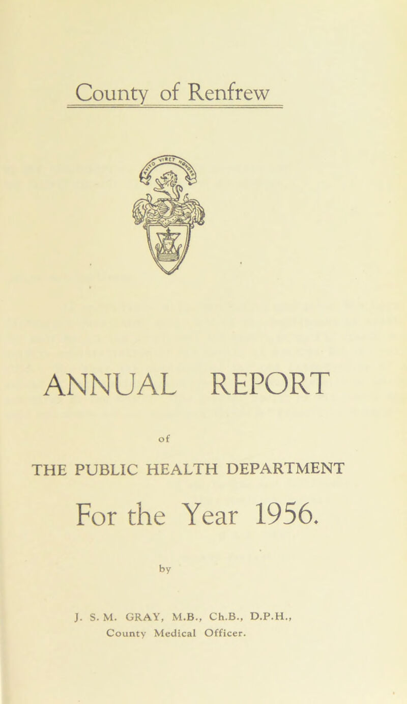 ANNUAL REPORT THE PUBLIC HEALTH DEPARTMENT For the Year 1956. by J. S. M. GRAY, M.B., Ch.B., D.P.H.,
