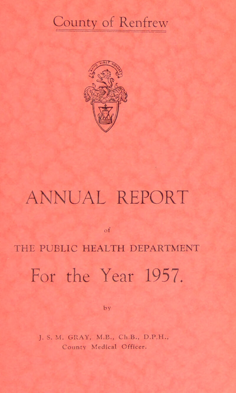 ANNUAL REPORT THE PUBLIC HEALTH DEPARTMENT For the Year 1957. by J. S. M. GRAY, M.B., Ch.B., D.P.H.