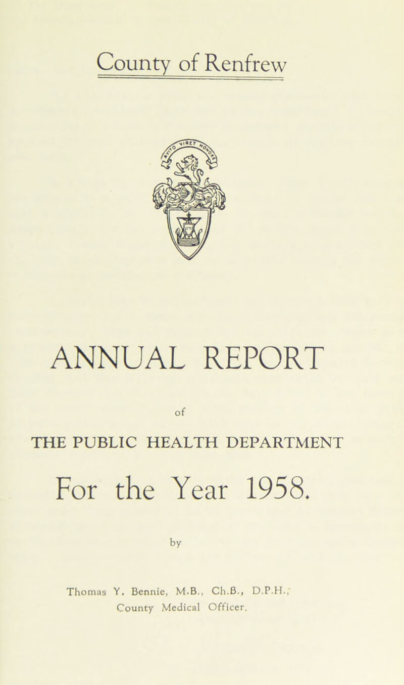 ANNUAL REPORT THE PUBLIC HEALTH DEPARTMENT For the Year 1958. by Thomas Y. Bennie, M.B., Ch.B., D.P.H.;