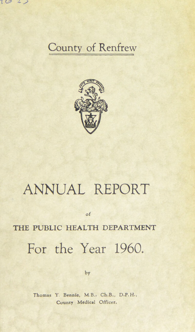 ANNUAL REPORT THE PUBLIC HEALTH DEPARTMENT For the Year 1960. by Thomas Y. Bennie, M.B.> Ch.B., D.P.H., County Medical Officer.