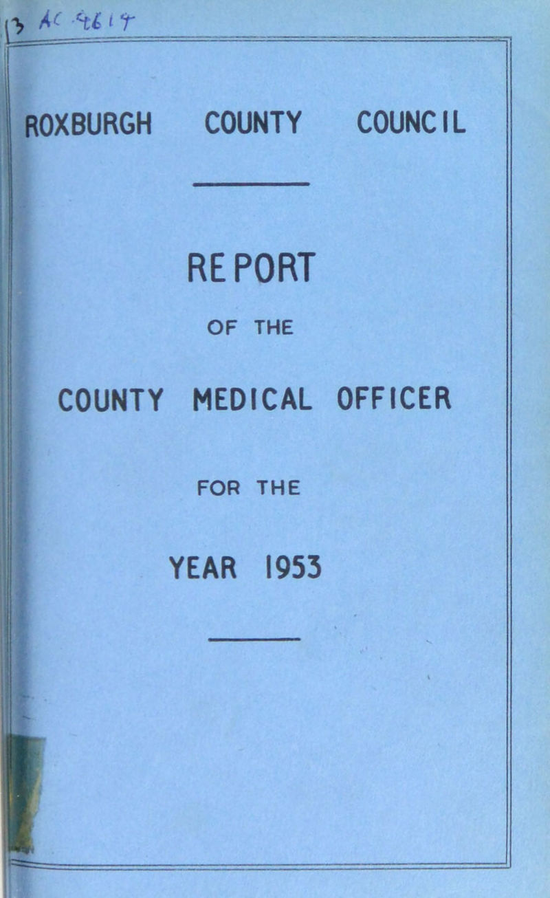 > M- Hi i r ROXBURGH COUNTY REPORT OF THE COUNTY MEDICAL FOR THE YEAR 1953 COUNCIL OFFICER