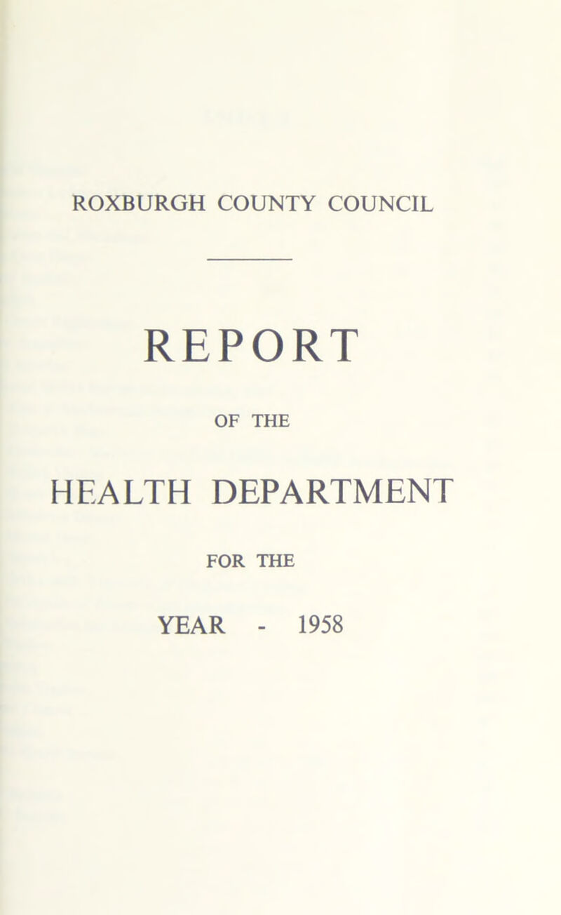 ROXBURGH COUNTY COUNCIL REPORT OF THE HEALTH DEPARTMENT FOR THE YEAR 1958