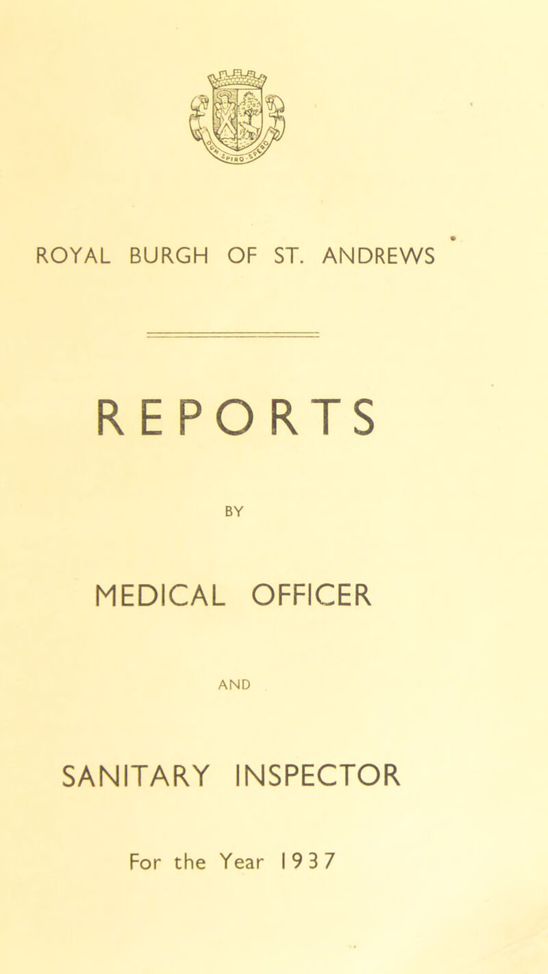 ROYAL BURGH OF ST. ANDREWS REPORTS MEDICAL OFFICER AND SANITARY INSPECTOR For the Year 19 3 7