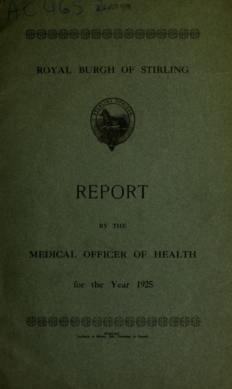 REPORT BY THE MEDICAL OFFICER OF HEALTH for the Year 1925 STIRLING:' • ‘ Jamiison & Munro, Ltd., Printirr, 40 Cramr.