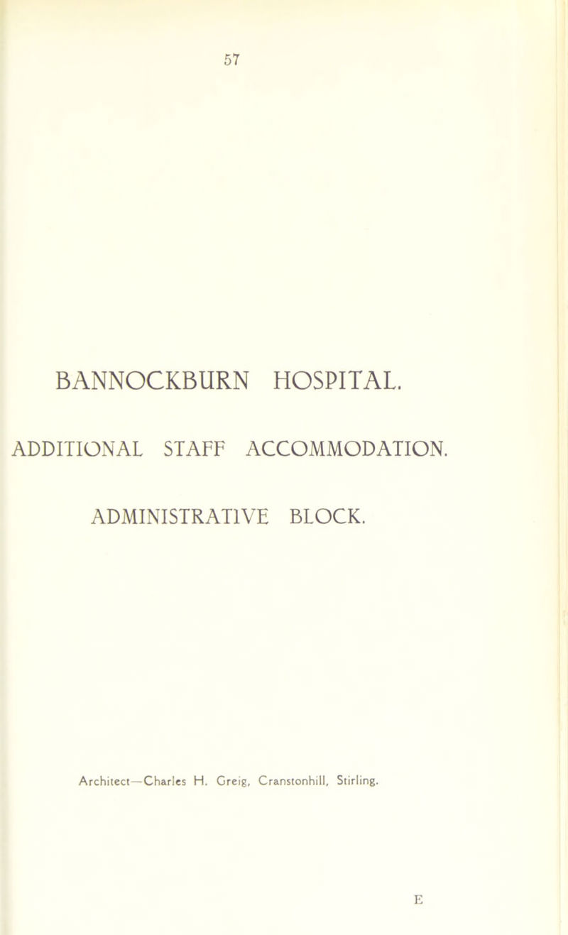 57 BANNOCKBURN HOSPITAL. ADDITIONAL STAFF ACCOMMODATION. ADMINISTRATIVE BLOCK. Architect—Charles H. Greig, Cranstonhill, Stirling. E