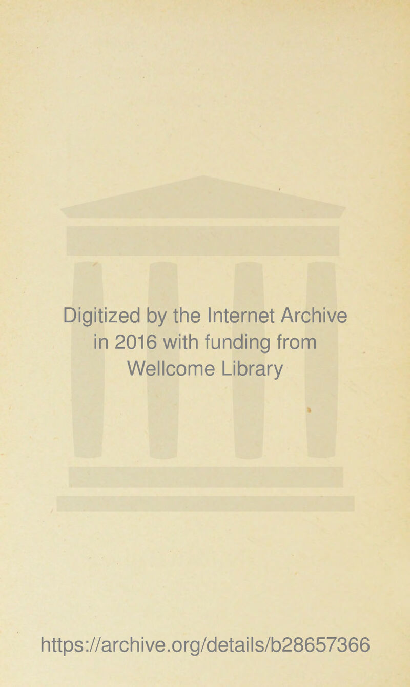 Digitized by the Internet Archive in 2016 with funding from Wellcome Library i https ://arch i ve. org/detai Is/b28657366