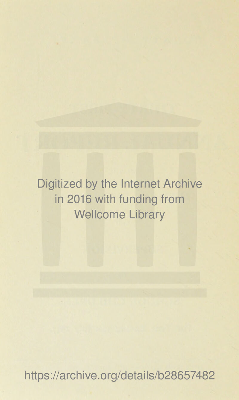 Digitized by the Internet Archive in 2016 with funding from Wellcome Library https://archive.org/details/b28657482