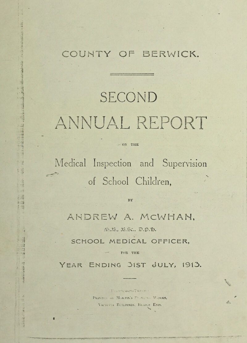 SECOND ON TILE Medical Inspection and Supervision of School Children, BV ANDREW A. MCWHAN, /ir>..Ti.f .11'.Sc.. D.p.ib. SCHOOL MEDICAL OFFICER., FOR THE Year Ending oist July, 190. I'Kl.vr. : .. M .KTIN S !’• V. \ Works. \ UK i ’.A l'.i !L»1NG>. Hi ..' .l E.M>.