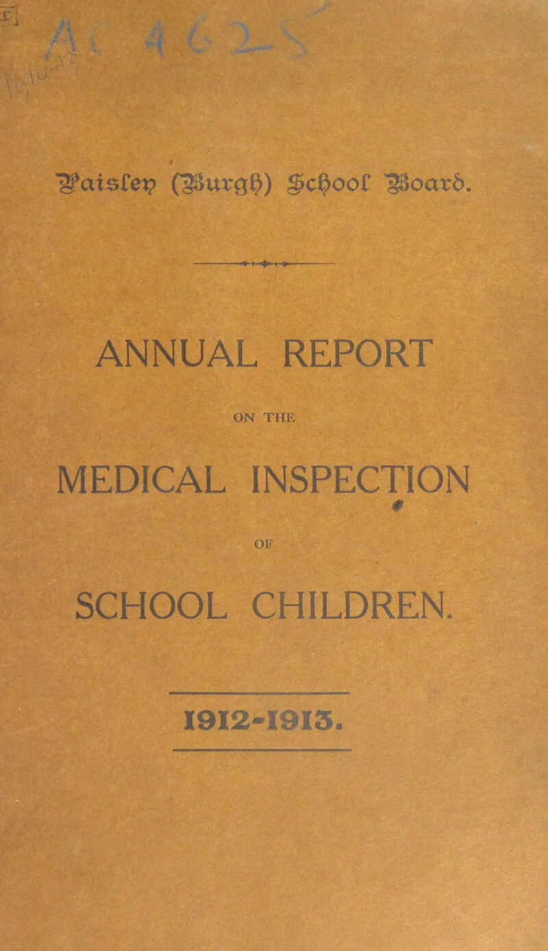 IJfaxsfej? C33ut*g$) 2>d?oof iSoatd. ANNUAL REPORT ON THE MEDICAL INSPECTION 0 OF SCHOOL CHILDREN. 1912*1915.