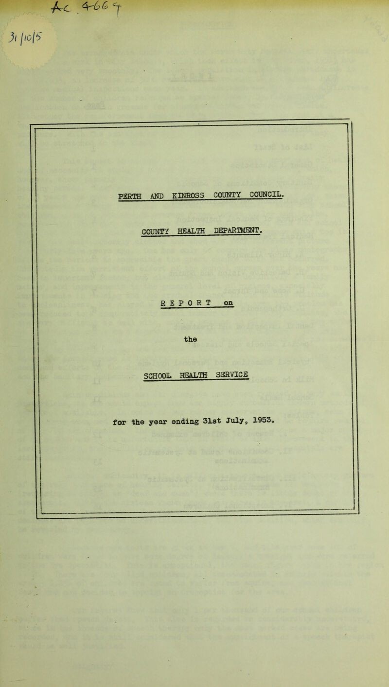 -fccC 4-G& y ig/*> PERTH AND KINROSS COUNTY COUNCIL, COUNTY HEALTH DEPARTMENT 0 REPORT on the SCHOOL HEALTH SERVICE for the year ending 31st JuXy9 19530