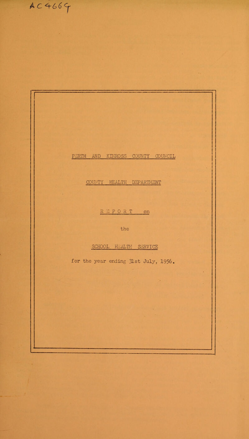 A C- *4-6 6 PERTH AND KINROSS COUNTY COUNCIL COUNTY HEALTH DEPARTMENT REPORT on the SCHOOL HEALTH SERVICE for the year ending 31st July, 1956.