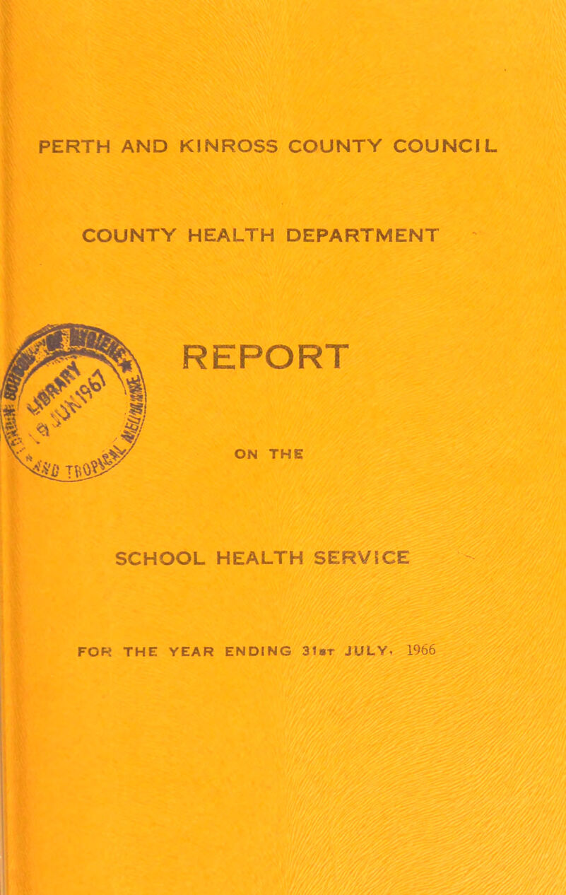 PERTH AND KINROSS COUNTY COUNCIL COUNTY HEALTH DEPARTMENT REPORT ON THE SCHOOL HEALTH SERVICE FOR THE YEAR ENDING 3tsr JULY- 1966