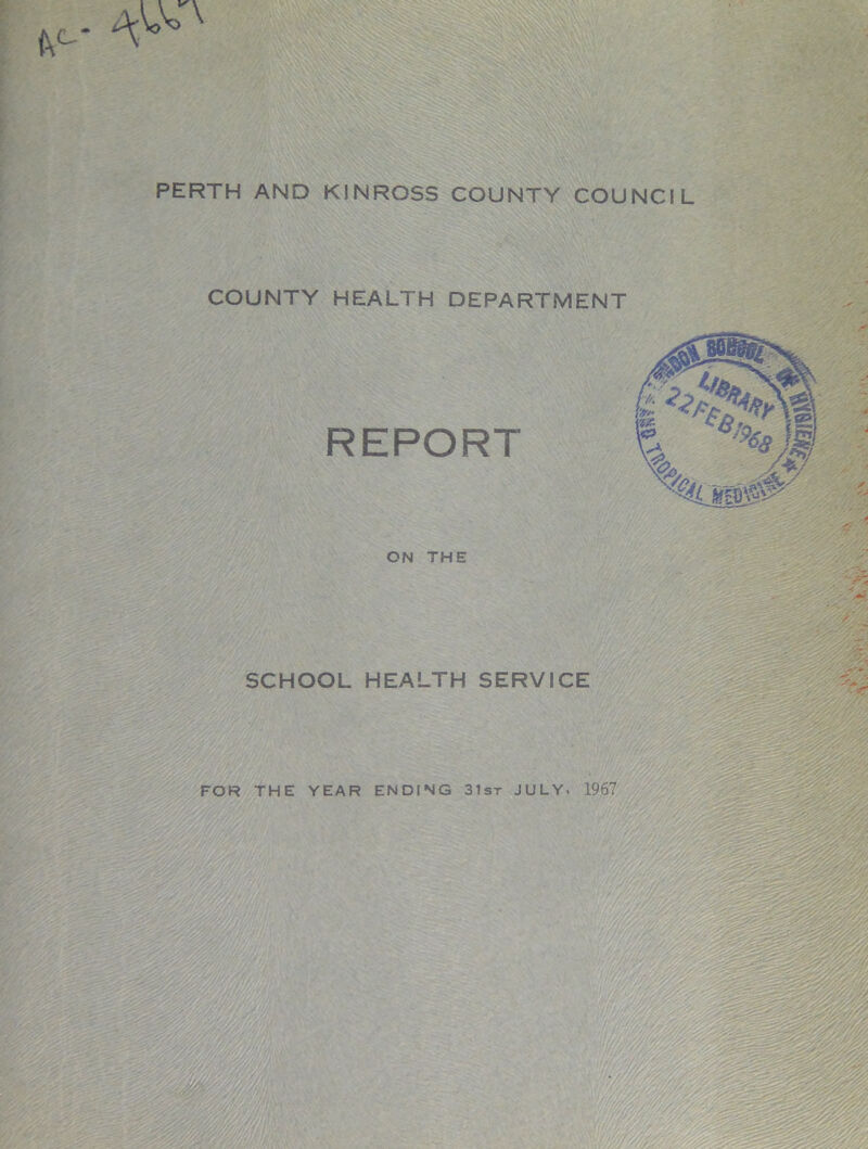 PERTH AND KINROSS COUNTY COUNCIL COUNTY HEALTH DEPARTMENT REPORT ON THE SCHOOL HEALTH SERVICE FOR THE YEAR ENDING 31st JULY- 1967