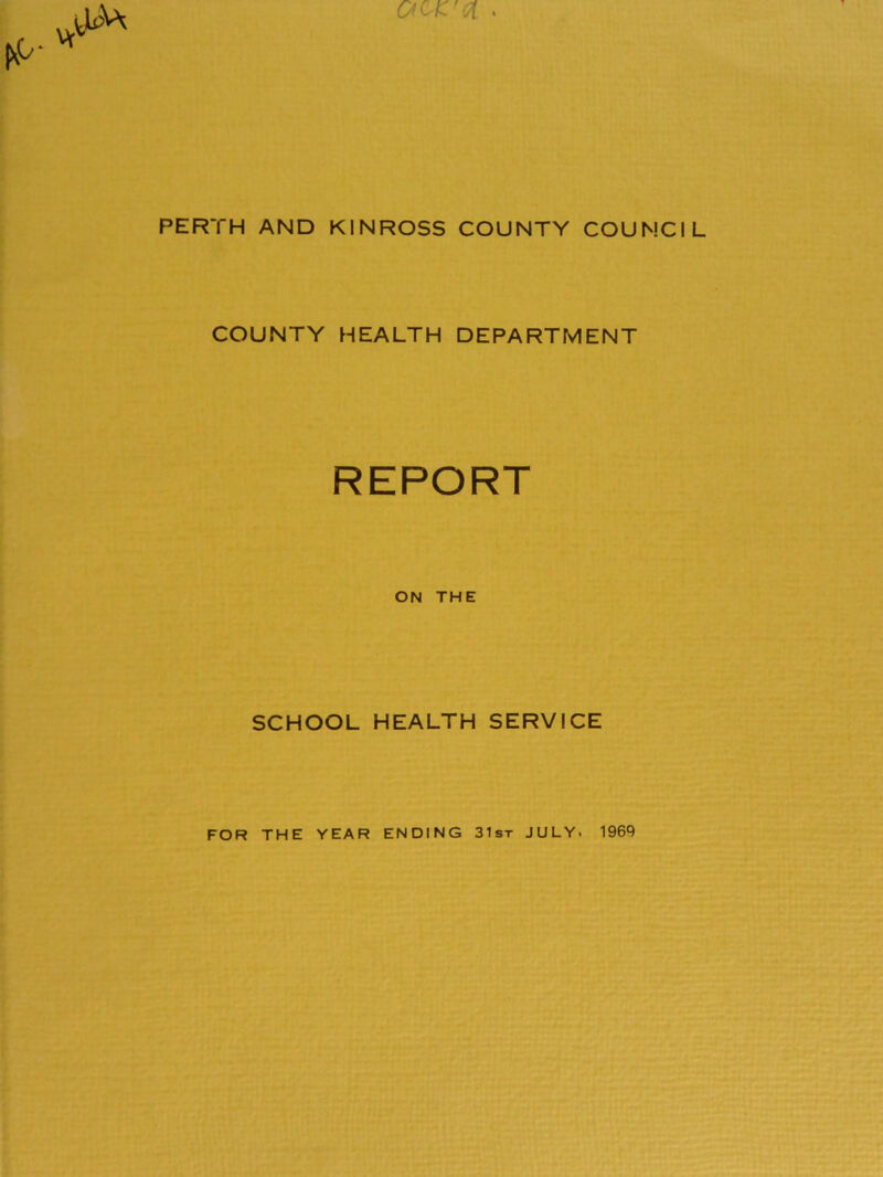 PERTH AND KINROSS COUNTY COUNCIL COUNTY HEALTH DEPARTMENT REPORT ON THE SCHOOL HEALTH SERVICE FOR THE YEAR ENDING 31st JULY. 1969