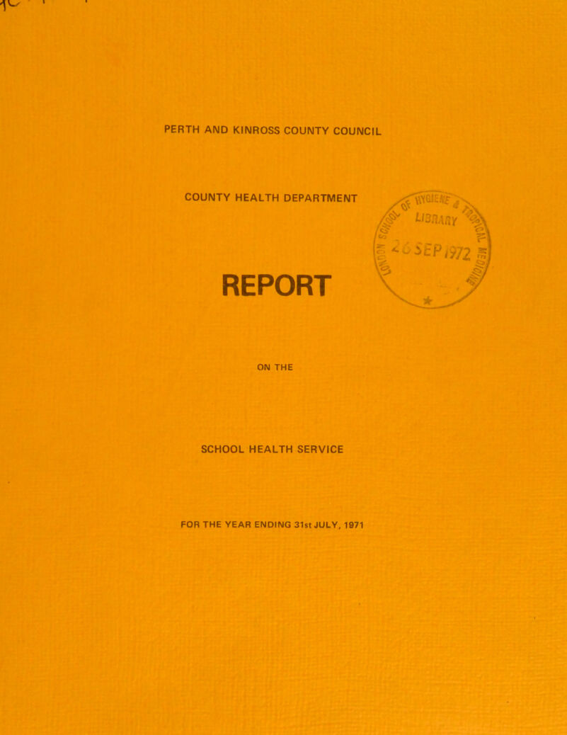 PERTH AND KINROSS COUNTY COUNCIL COUNTY HEALTH DEPARTMENT REPORT ON THE SCHOOL HEALTH SERVICE FOR THE YEAR ENDING 31st JULY, 1971