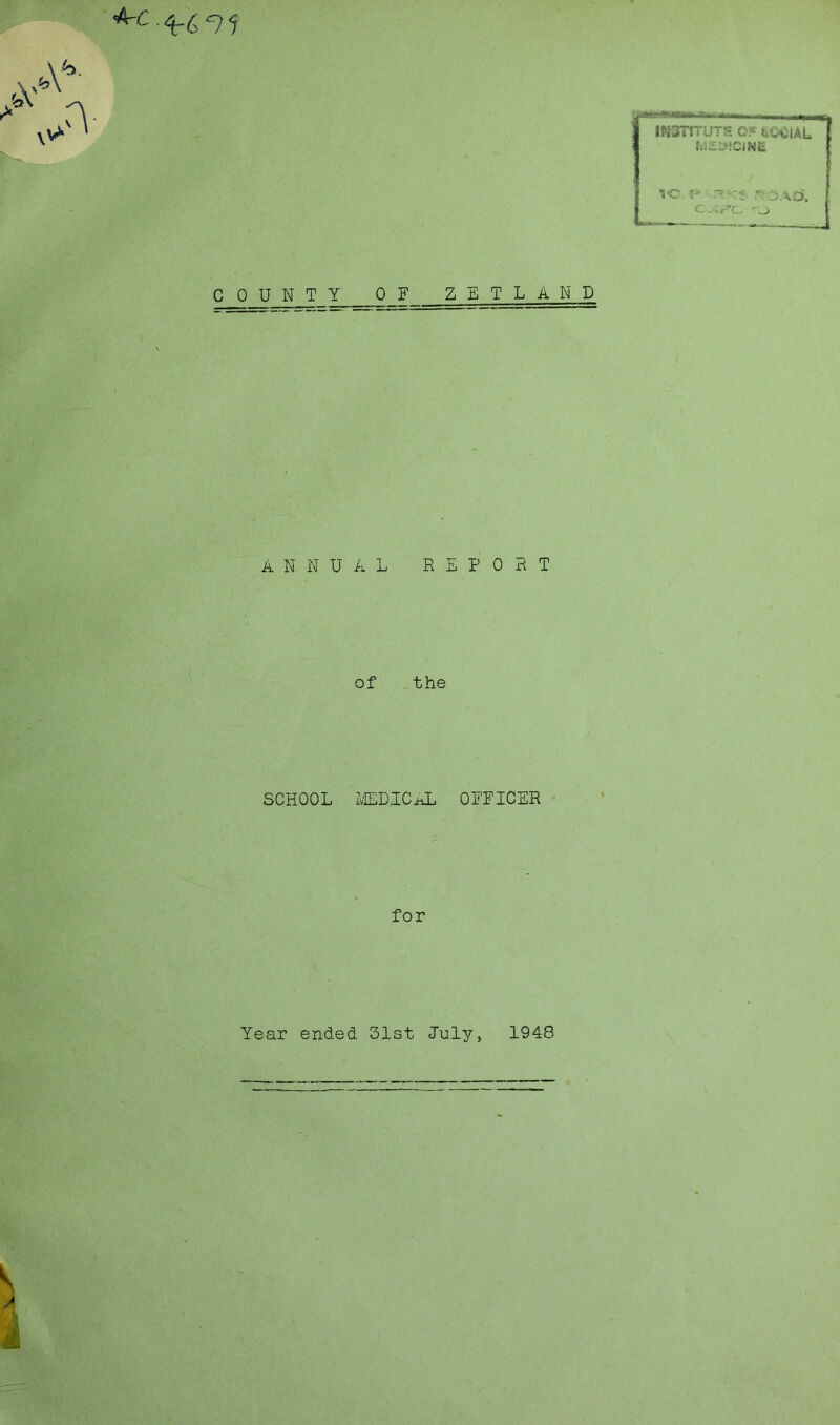 01 r»i — i iifinfi [ INSTITUTE OF feQeiAL M£U!CIN£ 1C P r: 3.\£), COUNTY OF ZET LAN D ANNUAL REPORT of the SCHOOL MEDICAL OFFICER for Year ended 31st July, 1948