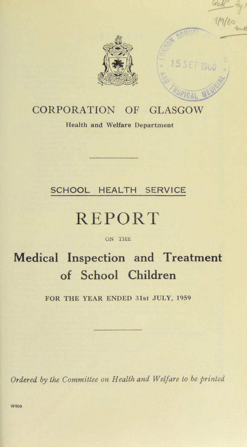 CORPORATION OF Health and Welfare Department SCHOOL HEALTH SERVICE REPORT ON THE Medical Inspection and Treatment of School Children FOR THE YEAR ENDED 31st JULY, 1959 Ordered by the Committee on Health and Welfare to be printed W608