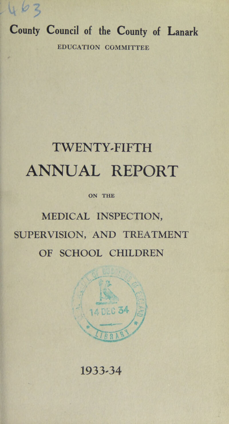 County Council of the County of Lanark EDUCATION COMMITTEE TWENTY-FIFTH ANNUAL REPORT ON THE MEDICAL INSPECTION, SUPERVISION, AND TREATMENT OF SCHOOL CHILDREN